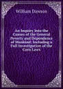 An Inquiry Into the Causes of the General Poverty and Dependence of Mankind: Including a Full Investigation of the Corn Laws - William Dawson