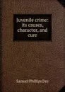 Juvenile crime: its causes, character, and cure - Samuel Phillips Day