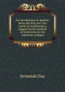 An introduction to algebra; being the first part of a course of mathematics, adapted to the method of instruction in the American colleges - Jeremiah Day
