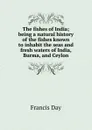 The fishes of India; being a natural history of the fishes known to inhabit the seas and fresh waters of India, Burma, and Ceylon - Francis Day