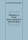 Windows; a book about stained . painted glass - Lewis Foreman Day