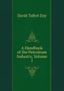 A Handbook of the Petroleum Industry, Volume 1 - David Talbot Day