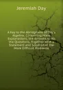 A Key to the Abridgment of Day.s Algebra: Containing Many Explanations, the Answers to All the Questions, Together with a Statement and Solution of the More Difficult Problems - Jeremiah Day