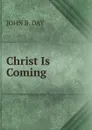 Christ Is Coming - JOHN B. DAY