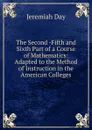The Second -Fifth and Sixth Part of a Course of Mathematics: Adapted to the Method of Instruction in the American Colleges - Jeremiah Day
