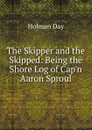 The Skipper and the Skipped: Being the Shore Log of Cap.n Aaron Sproul - Holman Day