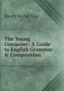 The Young Composer: A Guide to English Grammar . Composition - Henry Noble Day