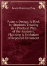 Pattern Design: A Book for Students Treating in a Practical Way of the Anatomy, Planning . Evolution of Repeated Ornament - Lewis Foreman Day