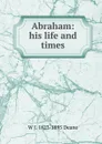 Abraham: his life and times - W J. 1823-1895 Deane