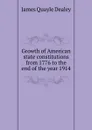 Growth of American state constitutions from 1776 to the end of the year 1914 - James Quayle Dealey