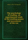 The psychology of reading: an experimental study of the reading pauses and movements of the eye - Walter F. 1878-1955 Dearborn