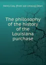 The philosophy of the history of the Louisiana purchase - Henry Clay. [from old catalog] Dean
