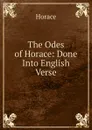 The Odes of Horace: Done Into English Verse - Horace Horace
