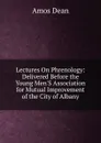 Lectures On Phrenology: Delivered Before the Young Men.S Association for Mutual Improvement of the City of Albany - Dean Amos