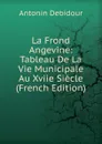 La Frond Angevine: Tableau De La Vie Municipale Au Xviie Siecle (French Edition) - Antonin Debidour