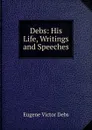 Debs: His Life, Writings and Speeches - Eugene Victor Debs
