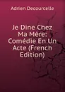 Je Dine Chez Ma Mere: Comedie En Un Acte (French Edition) - Adrien Decourcelle