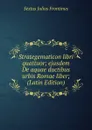 Strategematicon libri quattuor; ejusdem De aquae ductibus urbis Romae liber; (Latin Edition) - Sextus Julius Frontinus