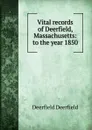 Vital records of Deerfield, Massachusetts: to the year 1850 - Deerfield Deerfield