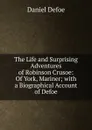 The Life and Surprising Adventures of Robinson Crusoe: Of York, Mariner; with a Biographical Account of Defoe - Daniel Defoe