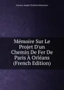 Memoire Sur Le Projet D.un Chemin De Fer De Paris A Orleans (French Edition) - Antoine Joseph Chrétien Defontaine