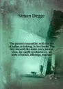 The parson.s counsellor, with the law of tythes or tything. In two books. The first sheweth the order every parson, vicar, .c. ought to observe in . all sorts of tythes, offerings, mortuar - Simon Degge