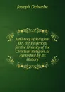 A History of Religion: Or, the Evidences for the Divinity of the Christian Religion As Furnished by Its History - Joseph Deharbe