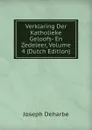 Verklaring Der Katholieke Geloofs- En Zedeleer, Volume 4 (Dutch Edition) - Joseph Deharbe
