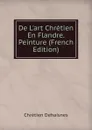 De L.art Chretien En Flandre. Peinture (French Edition) - Chrétien Dehaisnes