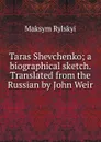 Taras Shevchenko; a biographical sketch. Translated from the Russian by John Weir - Maksym Rylskyi