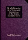 New light on the New Testament: from records of the Graeco-Roman period - Adolf Deissmann