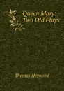 Queen Mary: Two Old Plays - Heywood Thomas