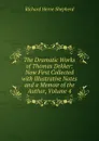 The Dramatic Works of Thomas Dekker: Now First Collected with Illustrative Notes and a Memoir of the Author, Volume 4 - Richard Herne Shepherd
