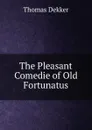 The Pleasant Comedie of Old Fortunatus - Thomas Dekker