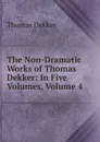 The Non-Dramatic Works of Thomas Dekker: In Five Volumes, Volume 4 - Thomas Dekker