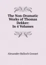 The Non-Dramatic Works of Thomas Dekker: In 4 Volumes - Alexander Balloch Grosart