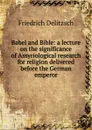 Babel and Bible: a lecture on the significance of Assyriological research for religion delivered before the German emperor - Friedrich Delitzsch
