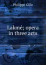 Lakme; opera in three acts - Philippe Gille