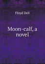 Moon-calf, a novel - Floyd Dell