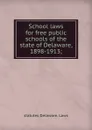 School laws for free public schools of the state of Delaware, 1898-1913; - statutes Delaware. Laws