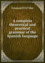 A complete theoretical and practical grammar of the Spanish language - Emanuel Del Mar