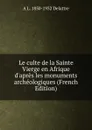 Le culte de la Sainte Vierge en Afrique d.apres les monuments archeologiques (French Edition) - A L. 1850-1932 Delattre