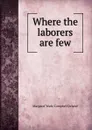 Where the laborers are few - Deland Margaret Wade