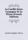 Le Conflit Entre L.espagne Et Le Perou (French Edition) - Charles Hughes Terrot