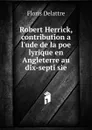 Robert Herrick, contribution a l.ude de la poe lyrique en Angleterre au dix-septi sie. - Floris Delattre