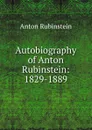 Autobiography of Anton Rubinstein: 1829-1889 - Anton Rubinstein