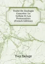 Traite De Zoologie Concrete: La Cellule Et Les Protozoaires (French Edition) - Yves Delage