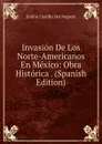 Invasion De Los Norte-Americanos En Mexico: Obra Historica . (Spanish Edition) - Emilio Castillo Del Negrete