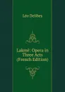 Lakme: Opera in Three Acts (French Edition) - Léo Delibes