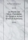 Le Point De Mire: Comedie En Quatre Actes (French Edition) - Alfred Delacour